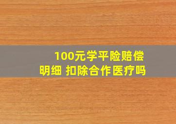 100元学平险赔偿明细 扣除合作医疗吗